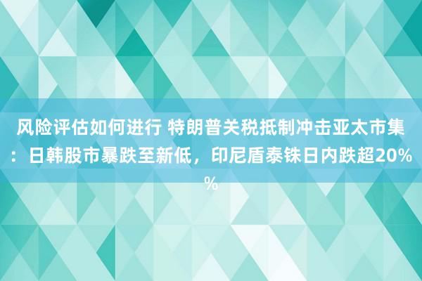 风险评估如何进行 特朗普关税抵制冲击亚太市集：日韩股市暴跌至新低，印尼盾泰铢日内跌超20%