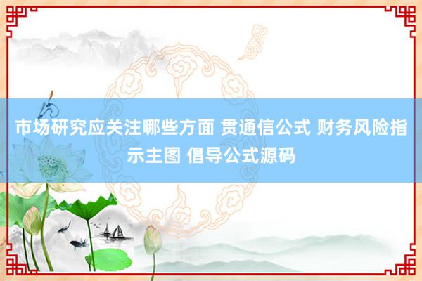 市场研究应关注哪些方面 贯通信公式 财务风险指示主图 倡导公式源码