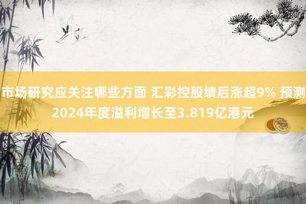 市场研究应关注哪些方面 汇彩控股绩后涨超9% 预测2024年度溢利增长至3.819亿港元