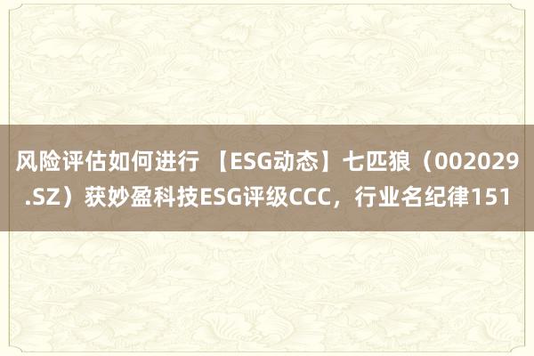 风险评估如何进行 【ESG动态】七匹狼（002029.SZ）获妙盈科技ESG评级CCC，行业名纪律151