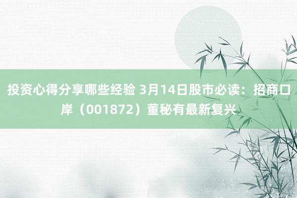 投资心得分享哪些经验 3月14日股市必读：招商口岸（001872）董秘有最新复兴