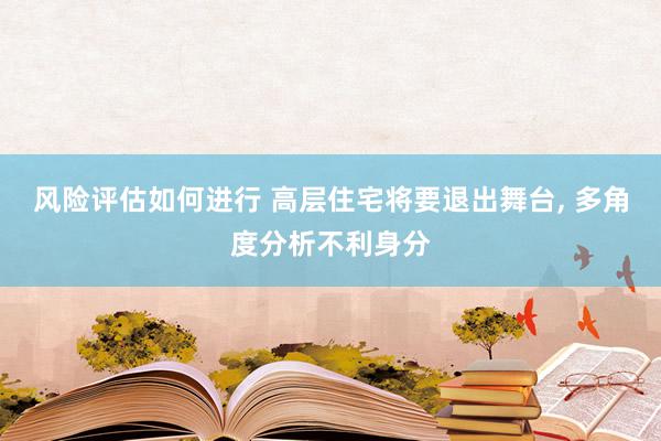 风险评估如何进行 高层住宅将要退出舞台, 多角度分析不利身分